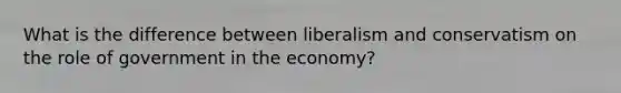 What is the difference between liberalism and conservatism on the role of government in the economy?