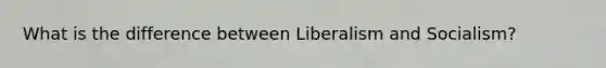 What is the difference between Liberalism and Socialism?