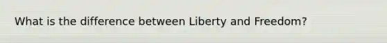 What is the difference between Liberty and Freedom?