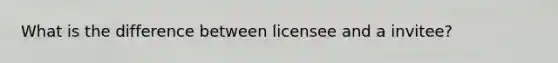 What is the difference between licensee and a invitee?