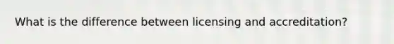 What is the difference between licensing and accreditation?