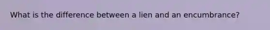 What is the difference between a lien and an encumbrance?