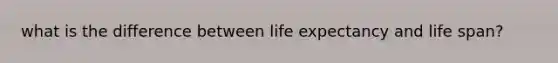 what is the difference between life expectancy and life span?