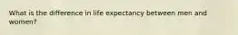 What is the difference in life expectancy between men and women?