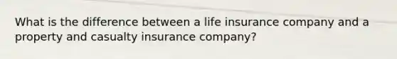 What is the difference between a life insurance company and a property and casualty insurance company?