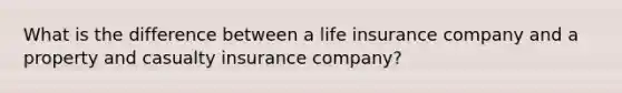 What is the difference between a life insurance company and a property and casualty insurance​ company?