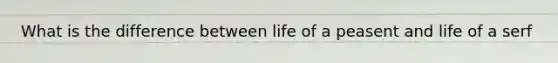 What is the difference between life of a peasent and life of a serf