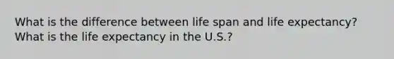 What is the difference between life span and life expectancy? What is the life expectancy in the U.S.?