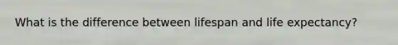 What is the difference between lifespan and life expectancy?