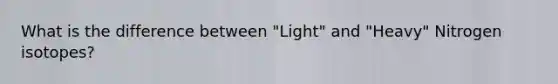 What is the difference between "Light" and "Heavy" Nitrogen isotopes?