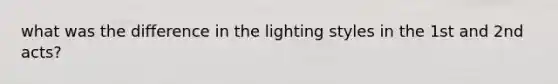 what was the difference in the lighting styles in the 1st and 2nd acts?