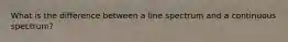What is the difference between a line spectrum and a continuous spectrum?