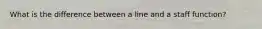 What is the difference between a line and a staff function?