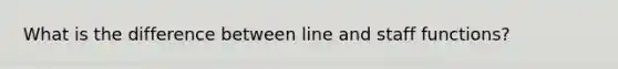 What is the difference between line and staff functions?