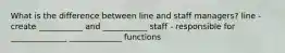 What is the difference between line and staff managers? line - create ___________ and ___________ staff - responsible for ______________ _____________ functions