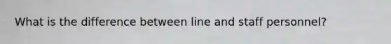 What is the difference between line and staff personnel?