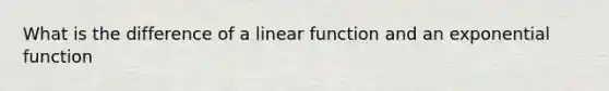 What is the difference of a linear function and an <a href='https://www.questionai.com/knowledge/kOCQ53yuXa-exponential-function' class='anchor-knowledge'>exponential function</a>