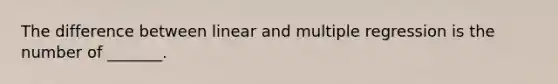 The difference between linear and multiple regression is the number of _______.