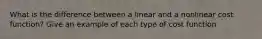 What is the difference between a linear and a nonlinear cost​ function? Give an example of each type of cost function