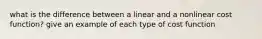 what is the difference between a linear and a nonlinear cost function? give an example of each type of cost function