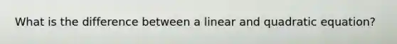 What is the difference between a linear and quadratic equation?