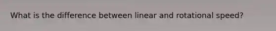 What is the difference between linear and rotational speed?