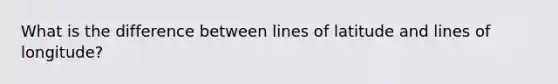 What is the difference between lines of latitude and lines of longitude?