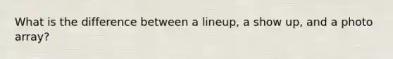 What is the difference between a lineup, a show up, and a photo array?