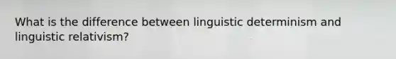 What is the difference between linguistic determinism and linguistic relativism?