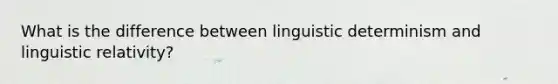 What is the difference between linguistic determinism and linguistic relativity?