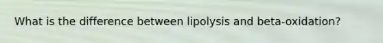 What is the difference between lipolysis and beta-oxidation?