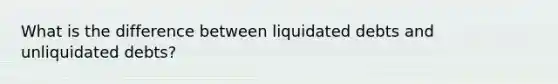 What is the difference between liquidated debts and unliquidated debts?