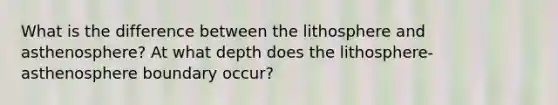 What is the difference between the lithosphere and asthenosphere? At what depth does the lithosphere-asthenosphere boundary occur?