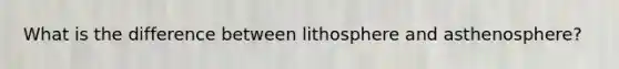 What is the difference between lithosphere and asthenosphere?