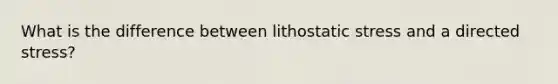 What is the difference between lithostatic stress and a directed stress?