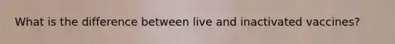 What is the difference between live and inactivated vaccines?