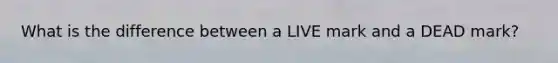 What is the difference between a LIVE mark and a DEAD mark?