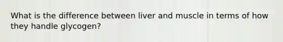 What is the difference between liver and muscle in terms of how they handle glycogen?