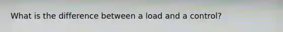 What is the difference between a load and a control?