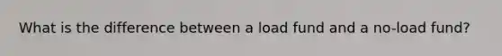 What is the difference between a load fund and a no-load fund?