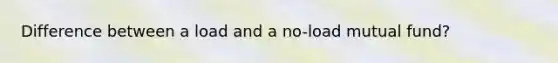 Difference between a load and a no-load mutual fund?