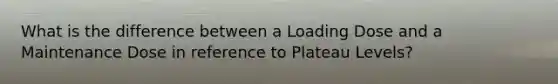 What is the difference between a Loading Dose and a Maintenance Dose in reference to Plateau Levels?