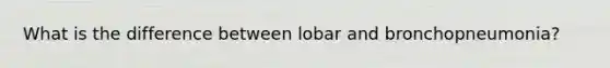 What is the difference between lobar and bronchopneumonia?