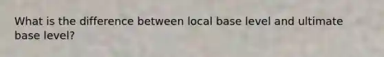 What is the difference between local base level and ultimate base level?