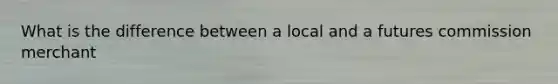 What is the difference between a local and a futures commission merchant