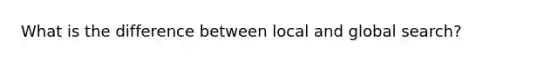 What is the difference between local and global search?