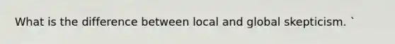 What is the difference between local and global skepticism. `