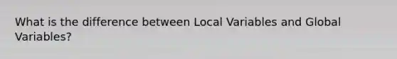 What is the difference between Local Variables and Global Variables?