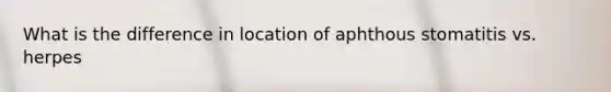 What is the difference in location of aphthous stomatitis vs. herpes