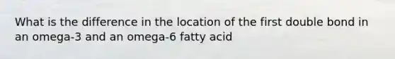 What is the difference in the location of the first double bond in an omega-3 and an omega-6 fatty acid